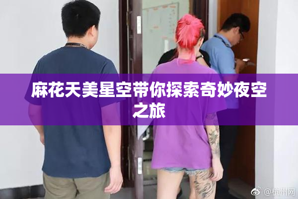 麻花天美星空带你探索奇妙夜空之旅
