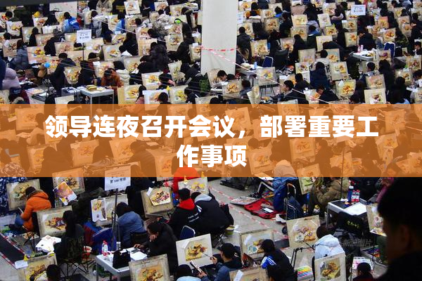 领导连夜召开会议，部署重要工作事项