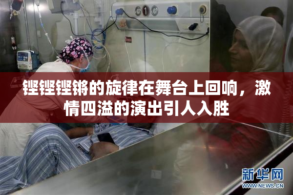 铿铿铿锵的旋律在舞台上回响，激情四溢的演出引人入胜