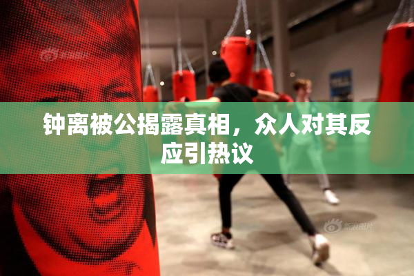钟离被公揭露真相，众人对其反应引热议