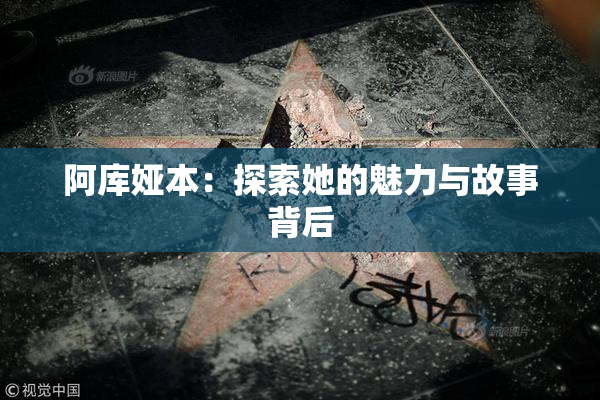 阿库娅本：探索她的魅力与故事背后