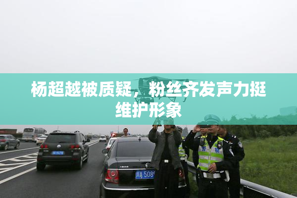 杨超越被质疑，粉丝齐发声力挺维护形象