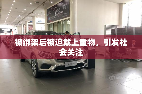 被绑架后被迫戴上重物，引发社会关注
