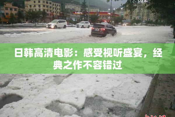 日韩高清电影：感受视听盛宴，经典之作不容错过