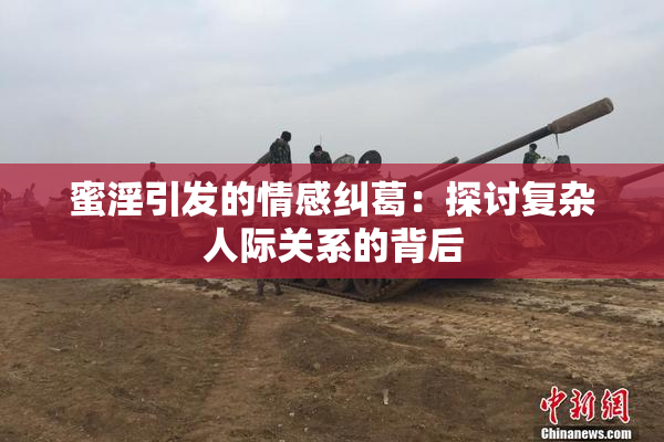 蜜淫引发的情感纠葛：探讨复杂人际关系的背后