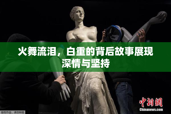 火舞流泪，白重的背后故事展现深情与坚持