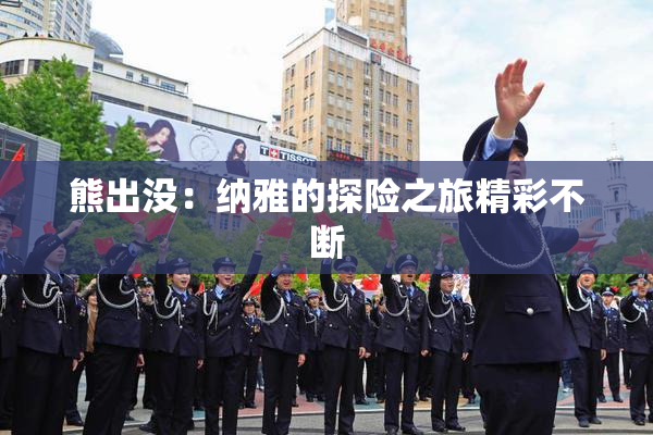 熊出没：纳雅的探险之旅精彩不断