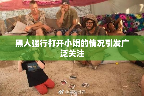 黑人强行打开小娟的情况引发广泛关注