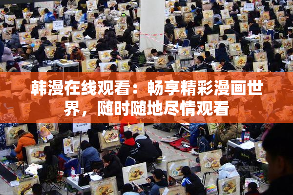 韩漫在线观看：畅享精彩漫画世界，随时随地尽情观看