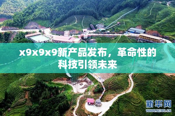 x9x9x9新产品发布，革命性的科技引领未来