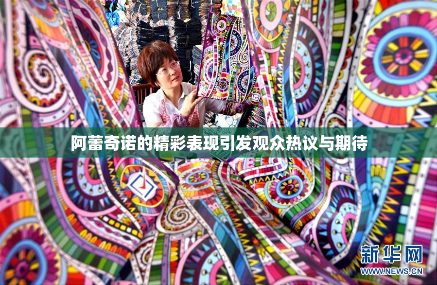 阿蕾奇诺的精彩表现引发观众热议与期待
