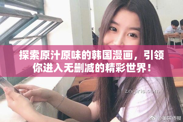 探索原汁原味的韩国漫画，引领你进入无删减的精彩世界！
