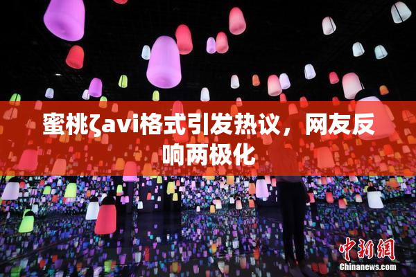 蜜桃ζavi格式引发热议，网友反响两极化