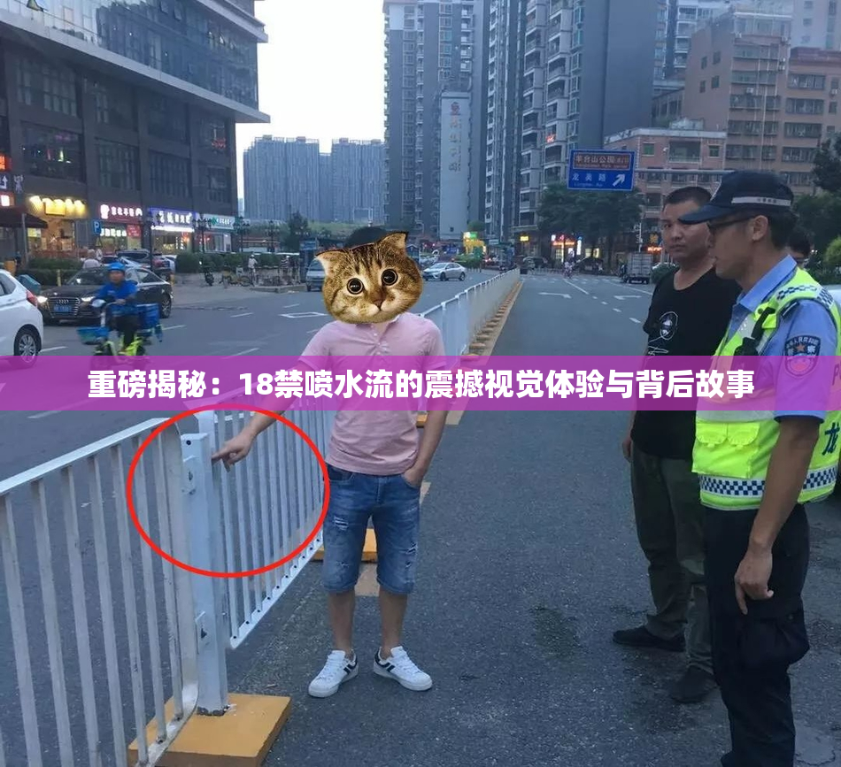 重磅揭秘：18禁喷水流的震撼视觉体验与背后故事