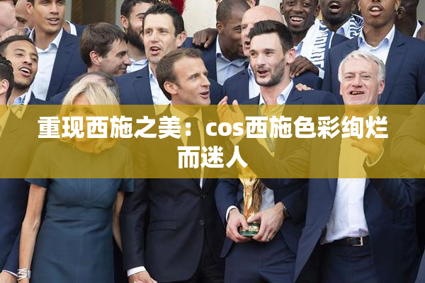 重现西施之美：cos西施色彩绚烂而迷人