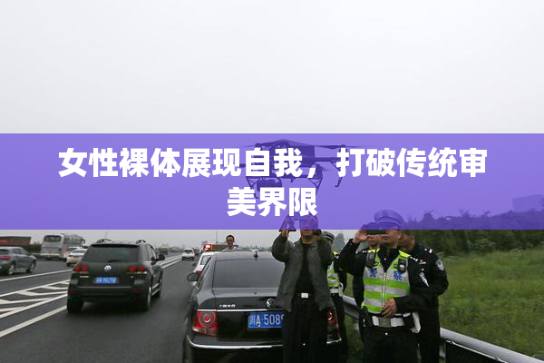 女性裸体展现自我，打破传统审美界限