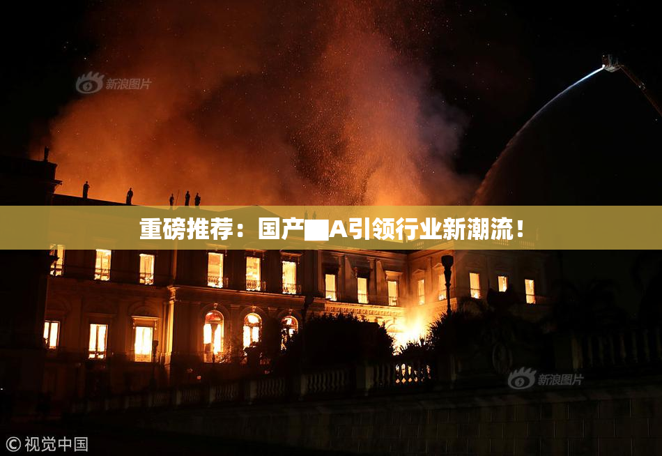 重磅推荐：国产▇A引领行业新潮流！