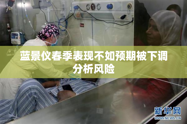 蓝景仪春季表现不如预期被下调分析风险