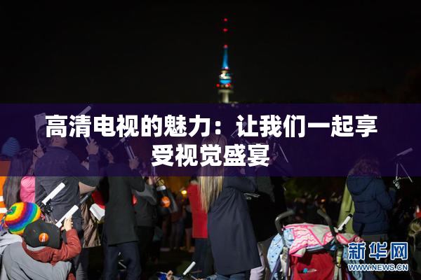 高清电视的魅力：让我们一起享受视觉盛宴