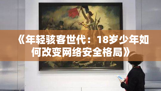 《年轻骇客世代：18岁少年如何改变网络安全格局》