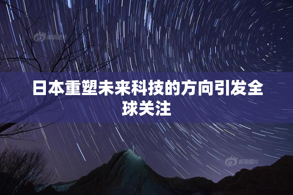 日本重塑未来科技的方向引发全球关注