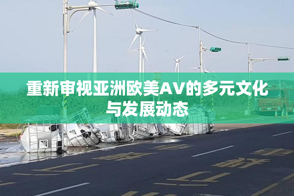 重新审视亚洲欧美AV的多元文化与发展动态