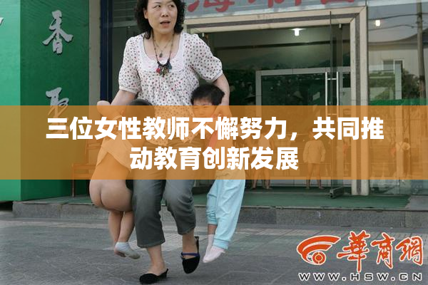 三位女性教师不懈努力，共同推动教育创新发展