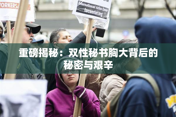 重磅揭秘：双性秘书胸大背后的秘密与艰辛