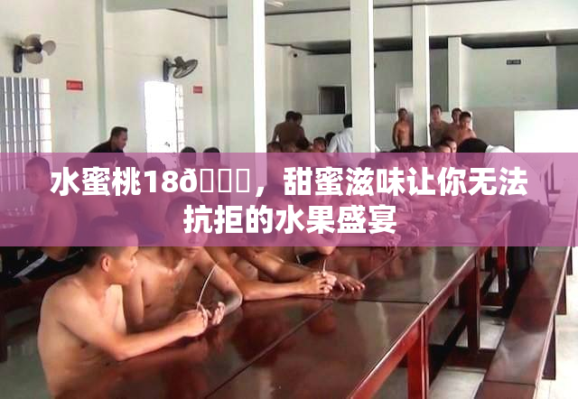 水蜜桃18🍑，甜蜜滋味让你无法抗拒的水果盛宴
