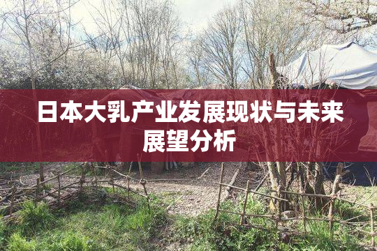 日本大乳产业发展现状与未来展望分析