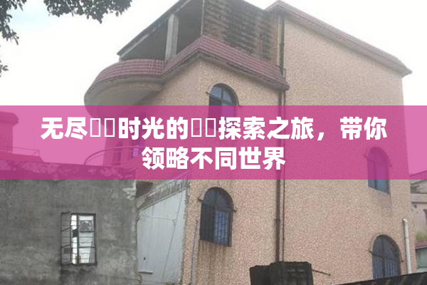 无尽❌‌时光的❌‌探索之旅，带你领略不同世界