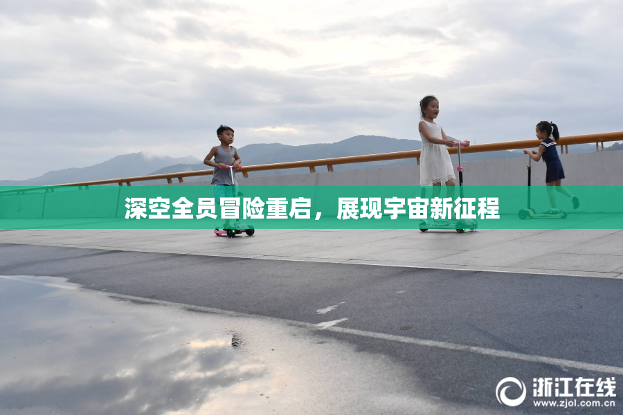 深空全员冒险重启，展现宇宙新征程