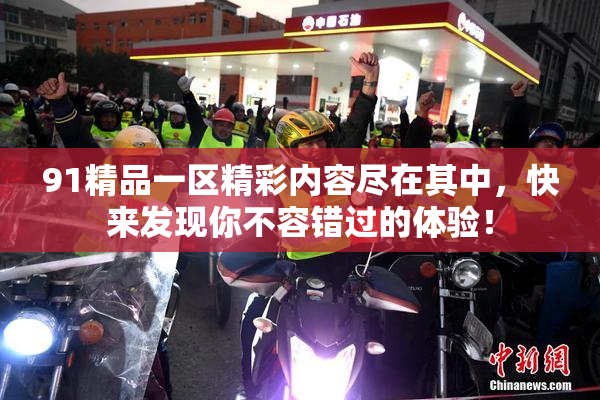 91精品一区精彩内容尽在其中，快来发现你不容错过的体验！