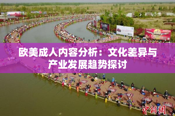 欧美成人内容分析：文化差异与产业发展趋势探讨