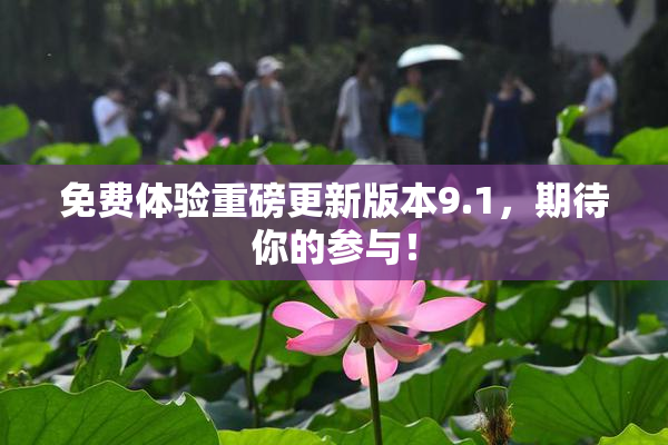 免费体验重磅更新版本9.1，期待你的参与！