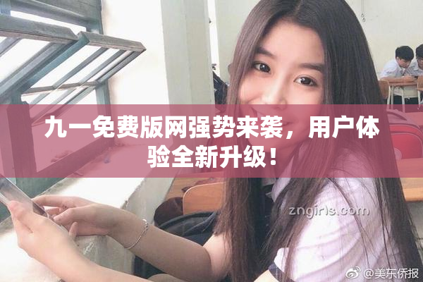 九一免费版网强势来袭，用户体验全新升级！