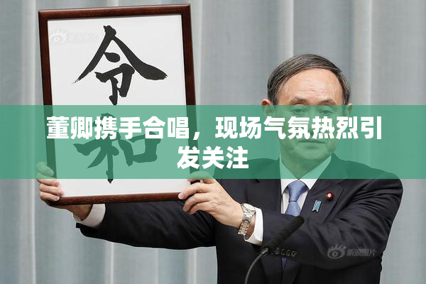 董卿携手合唱，现场气氛热烈引发关注