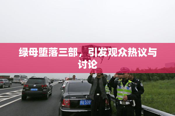 绿母堕落三部，引发观众热议与讨论