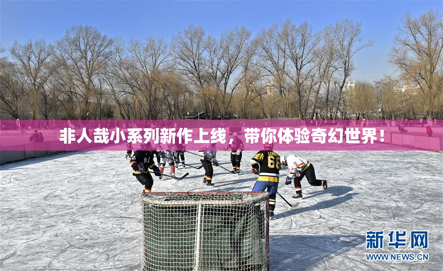 非人哉小系列新作上线，带你体验奇幻世界！