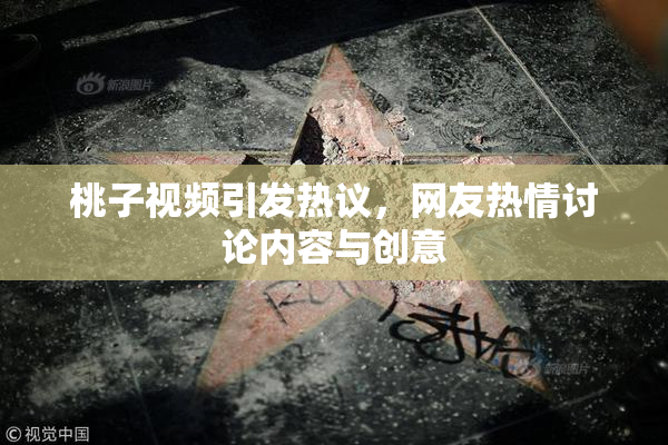 桃子视频引发热议，网友热情讨论内容与创意