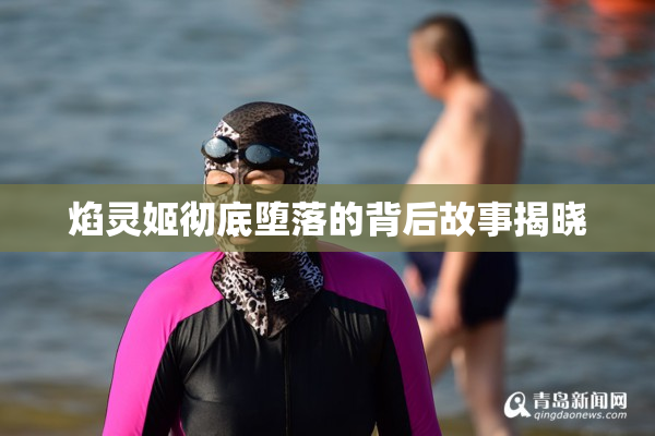 焰灵姬彻底堕落的背后故事揭晓