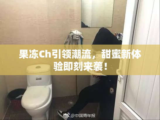 果冻Ch引领潮流，甜蜜新体验即刻来袭！