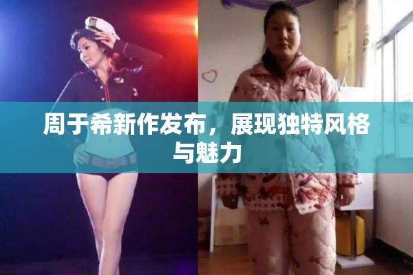 周于希新作发布，展现独特风格与魅力