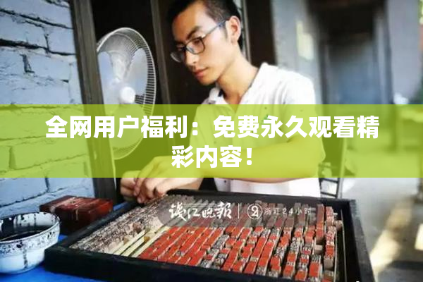 全网用户福利：免费永久观看精彩内容！