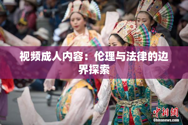 视频成人内容：伦理与法律的边界探索