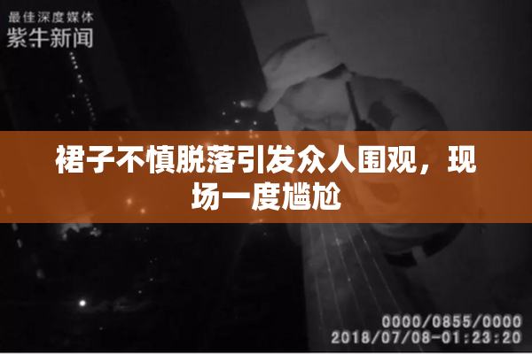 裙子不慎脱落引发众人围观，现场一度尴尬