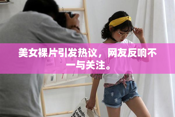 美女裸片引发热议，网友反响不一与关注。