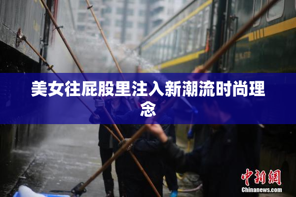 美女往屁股里注入新潮流时尚理念