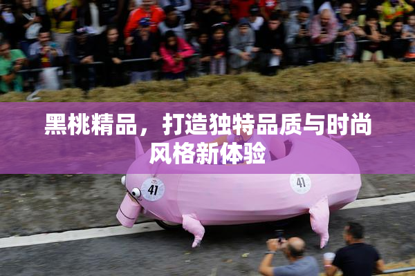 黑桃精品，打造独特品质与时尚风格新体验