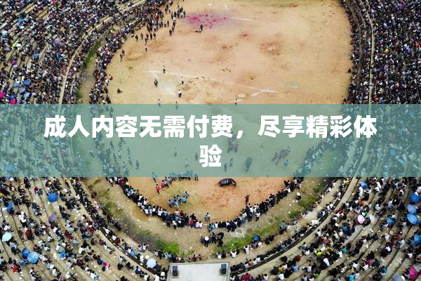 成人内容无需付费，尽享精彩体验